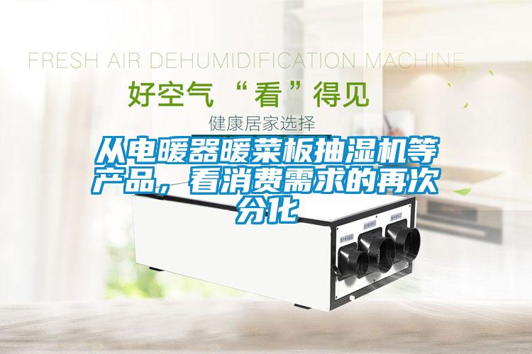 從電暖器暖菜板抽濕機等產(chǎn)品<div   id=