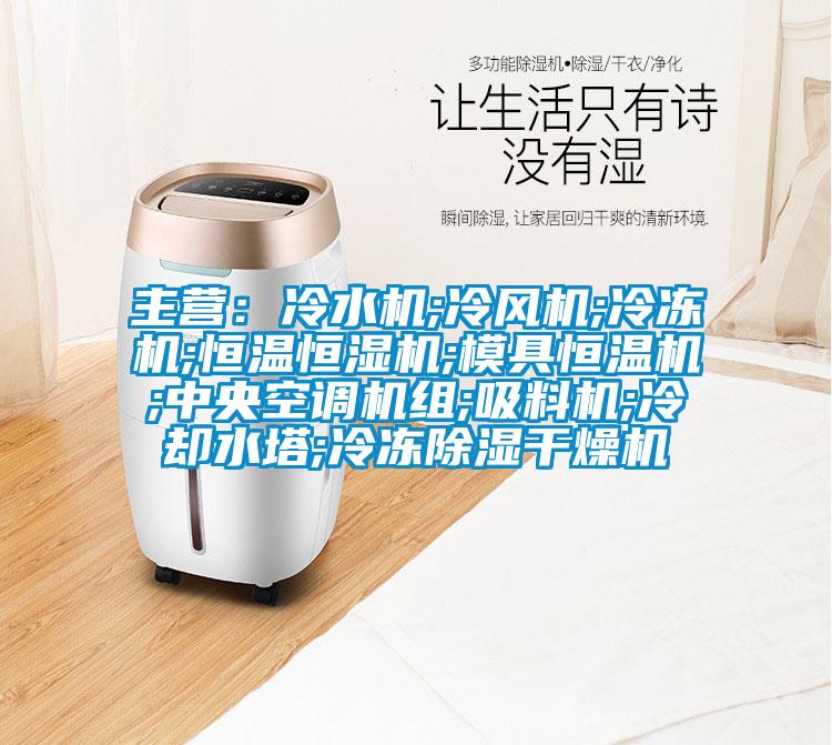 主營(yíng):冷水機(jī);冷風(fēng)機(jī);冷凍機(jī);恒溫恒濕機(jī);模具恒溫機(jī);中央空調(diào)機(jī)組;吸料機(jī);冷卻水塔;冷凍除濕干燥機(jī)