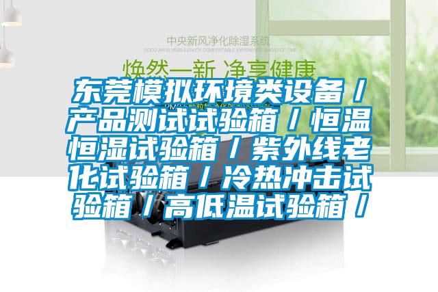 東莞模擬環(huán)境類設(shè)備/產(chǎn)品測試試驗(yàn)箱/恒溫恒濕試驗(yàn)箱/紫外線老化試驗(yàn)箱/冷熱沖擊試驗(yàn)箱/高低溫試驗(yàn)箱/