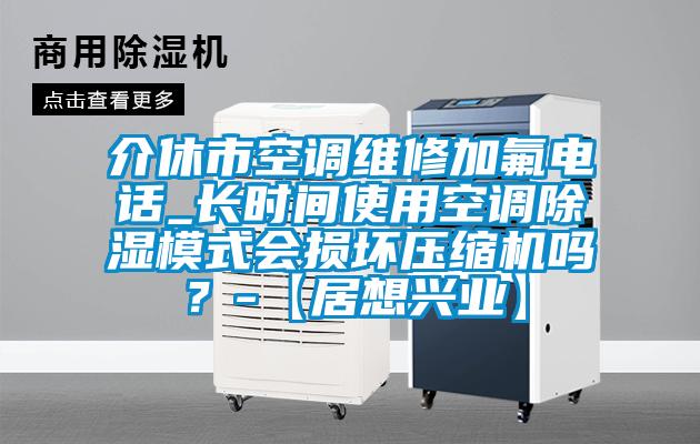 介休市空調(diào)維修加氟電話_長(zhǎng)時(shí)間使用空調(diào)除濕模式會(huì)損壞壓縮機(jī)嗎<div   id=