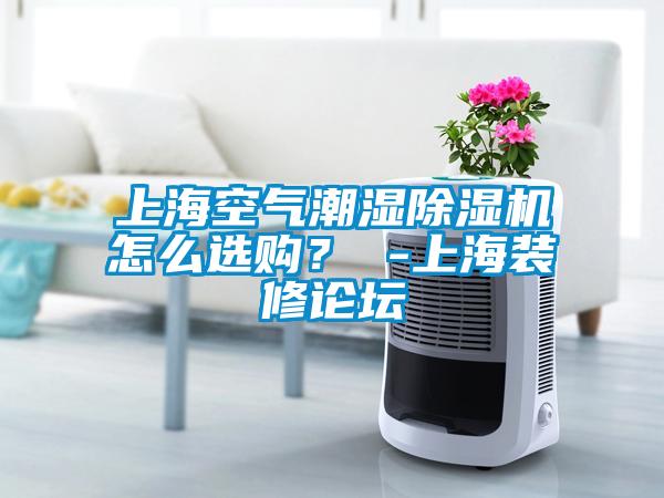 上海空氣潮濕除濕機怎么選購<div   id=