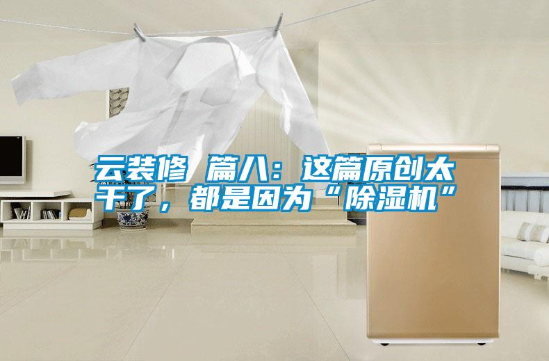 云裝修 篇八:這篇原創(chuàng)太干了,都是因?yàn)椤俺凉駲C(jī)”