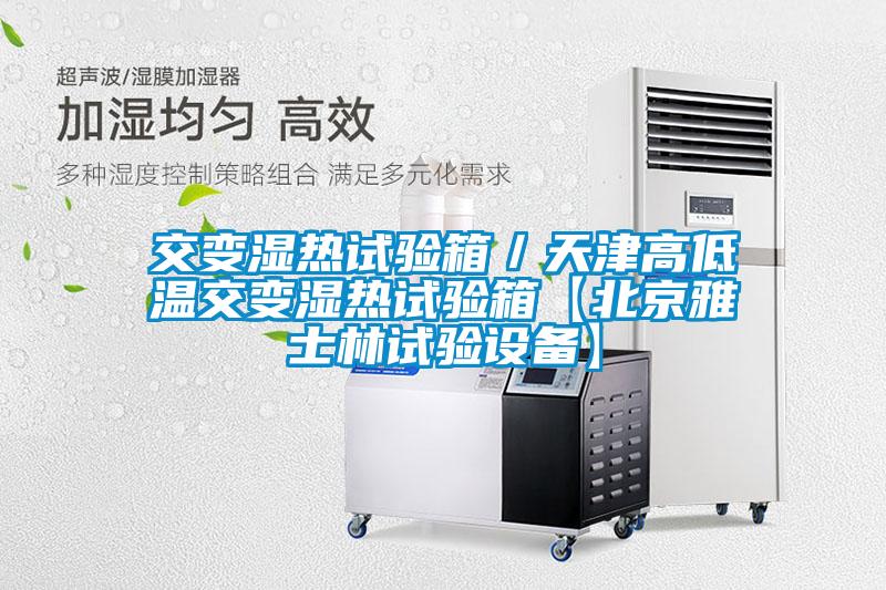交變濕熱試驗箱/天津高低溫交變濕熱試驗箱【北京雅士林試驗設(shè)備】