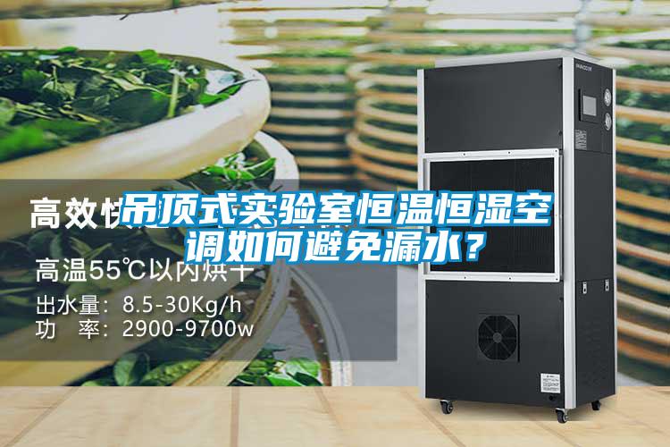 吊頂式實驗室恒溫恒濕空調(diào)如何避免漏水?