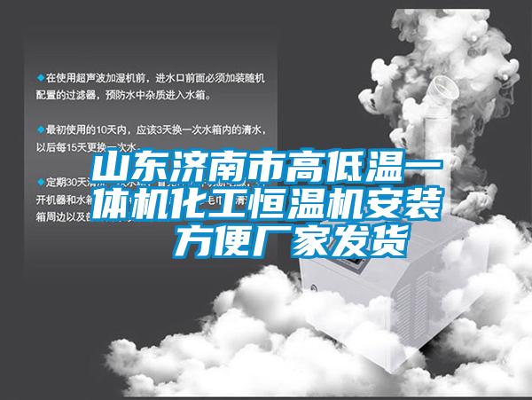 山東濟南市高低溫一體機化工恒溫機安裝 方便廠家發(fā)貨