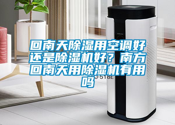 回南天除濕用空調(diào)好還是除濕機(jī)好?南方回南天用除濕機(jī)有用嗎
