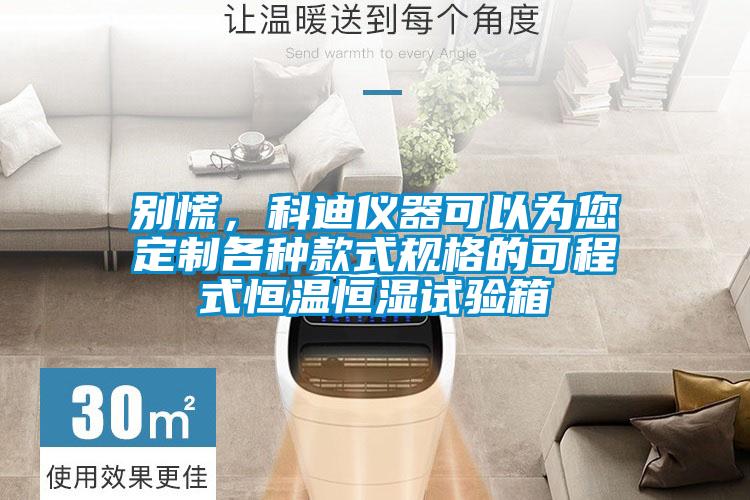 別慌,科迪儀器可以為您定制各種款式規(guī)格的可程式恒溫恒濕試驗箱