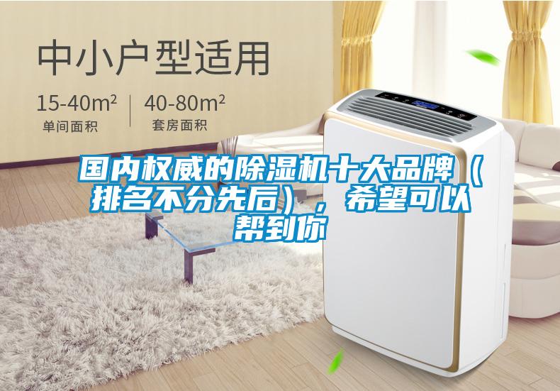 國內(nèi)權威的除濕機十大品牌（排名不分先后），希望可以幫到你