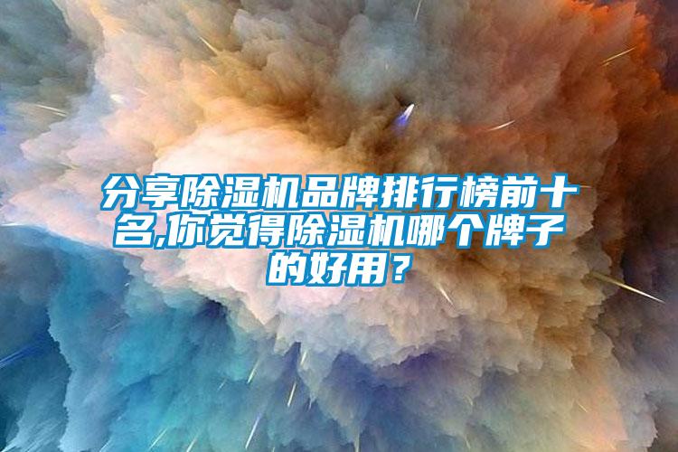 分享除濕機品牌排行榜前十名,你覺得除濕機哪個牌子的好用<div   id=