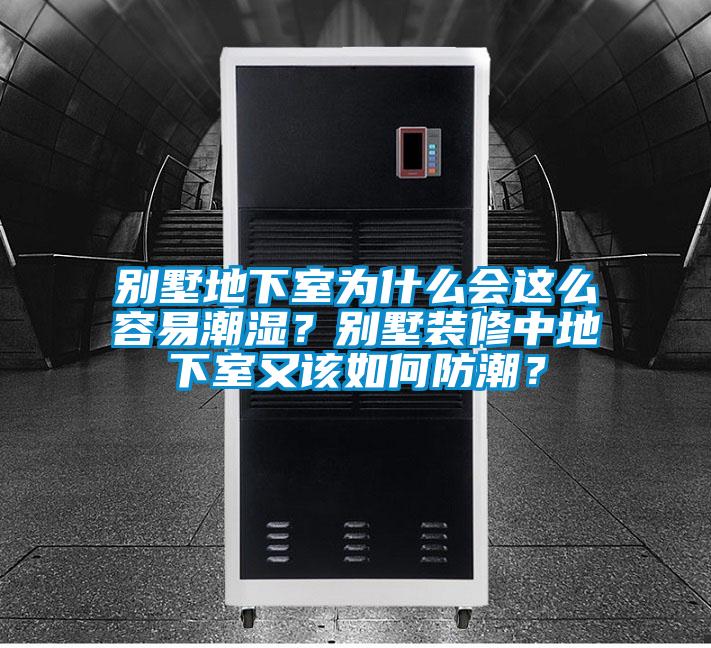 別墅地下室為什么會這么容易潮濕？別墅裝修中地下室又該如何防潮<div   id=