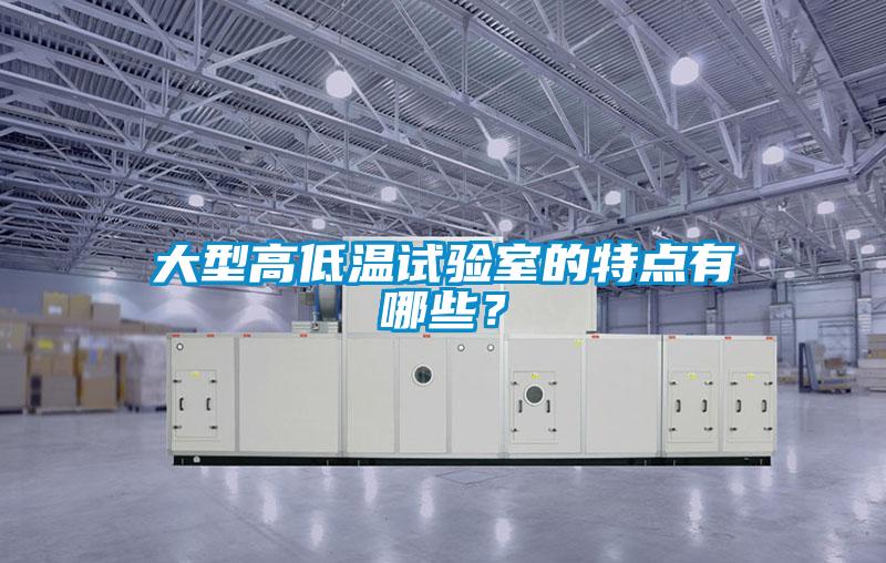 大型高低溫試驗(yàn)室的特點(diǎn)有哪些<div   id=