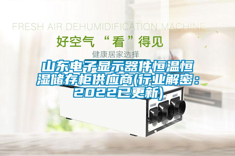 山東電子顯示器件恒溫恒濕儲(chǔ)存柜供應(yīng)商(行業(yè)解密:2022已更新)