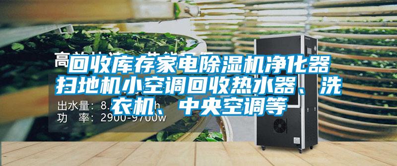 回收庫存家電除濕機凈化器掃地機小空調(diào)回收熱水器、洗衣機<div   id=