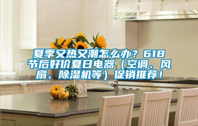 夏季又熱又潮怎么辦<div   id=