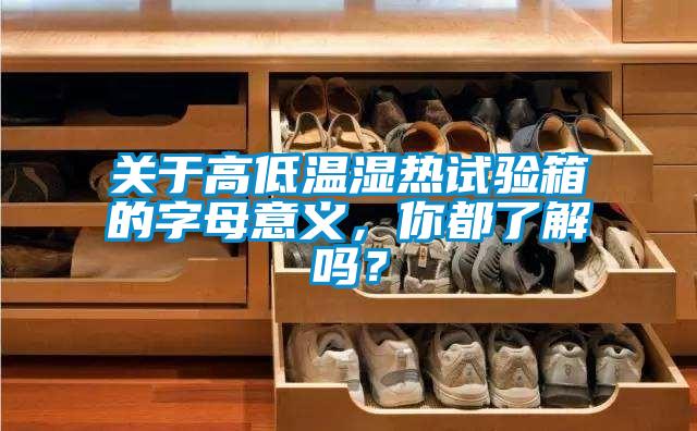 關(guān)于高低溫濕熱試驗(yàn)箱的字母意義<div   id=