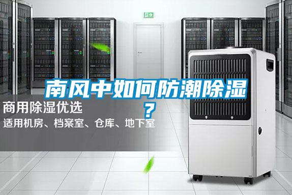 南風(fēng)中如何防潮除濕<div   id=