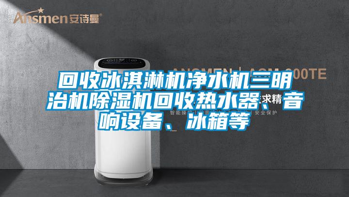 回收冰淇淋機(jī)凈水機(jī)三明治機(jī)除濕機(jī)回收熱水器、音響設(shè)備<div   id=