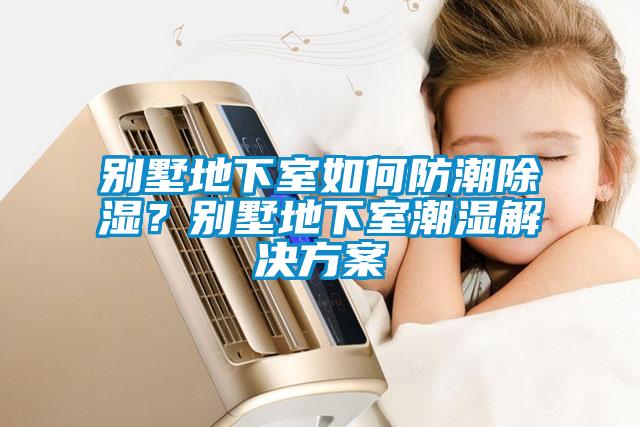 別墅地下室如何防潮除濕<div   id=