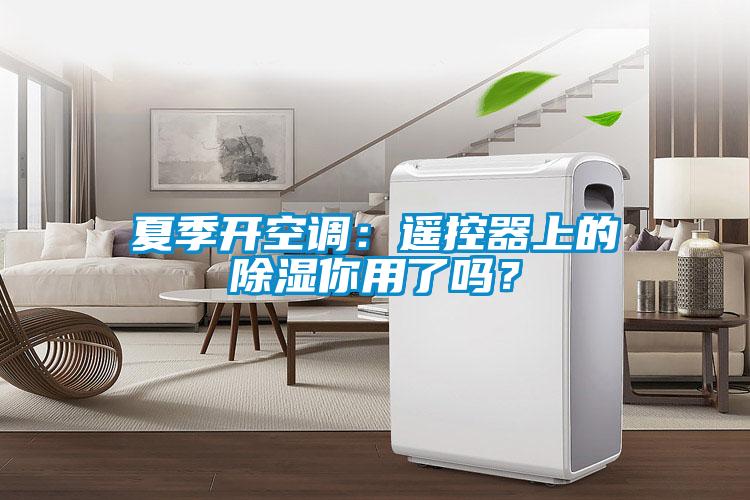夏季開空調(diào)：遙控器上的除濕你用了嗎<div   id=