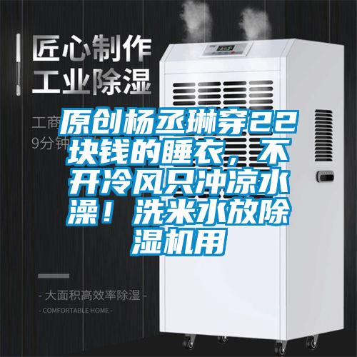 原創(chuàng)楊丞琳穿22塊錢的睡衣<div   id=