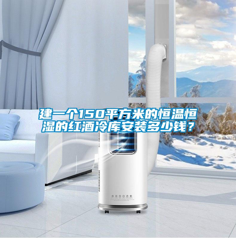 建一個150平方米的恒溫恒濕的紅酒冷庫安裝多少錢<div   id=