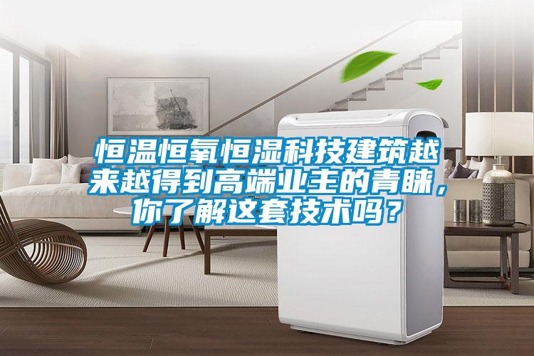 恒溫恒氧恒濕科技建筑越來越得到高端業(yè)主的青睞<div   id=