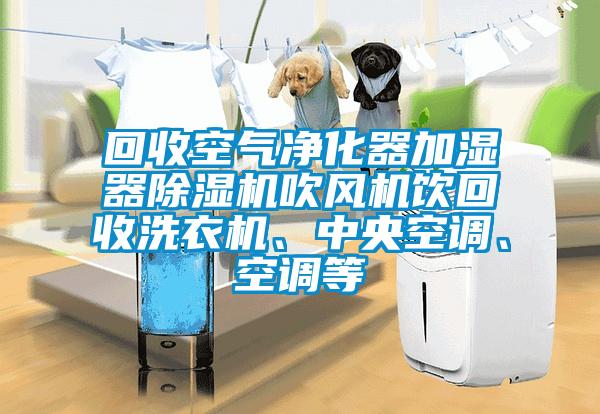 回收空氣凈化器加濕器除濕機吹風機飲回收洗衣機、中央空調(diào)<div   id=