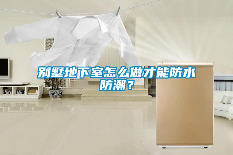 別墅地下室怎么做才能防水防潮?