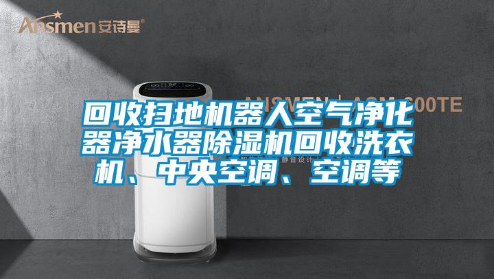 回收掃地機(jī)器人空氣凈化器凈水器除濕機(jī)回收洗衣機(jī)<div   id=