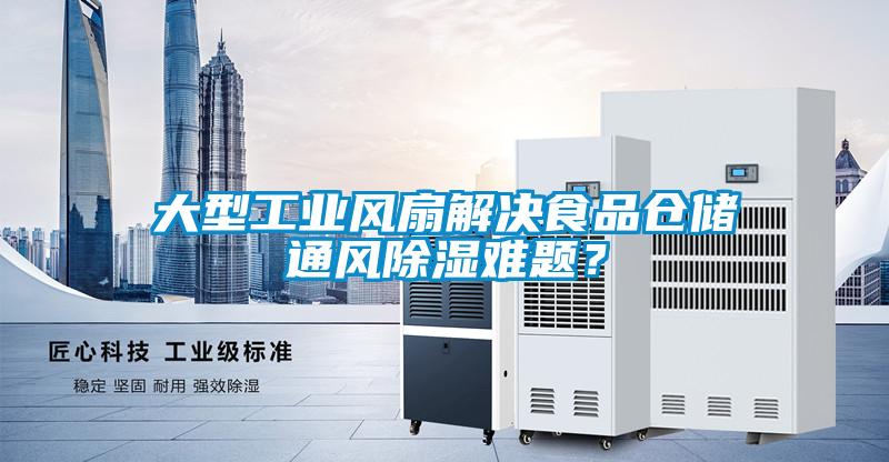 大型工業(yè)風(fēng)扇解決食品倉儲通風(fēng)除濕難題?