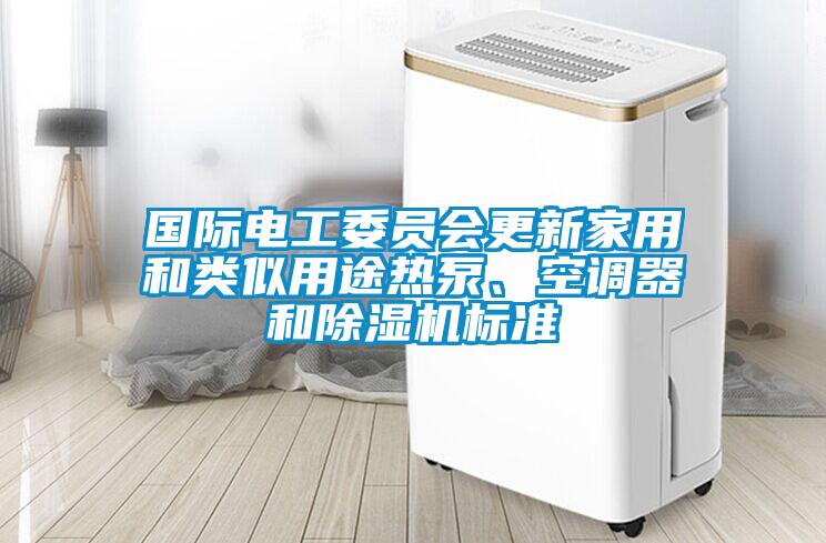 國際電工委員會更新家用和類似用途熱泵<div   id=