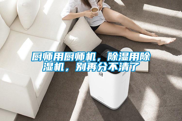 廚師用廚師機(jī)，除濕用除濕機(jī)<div   id=
