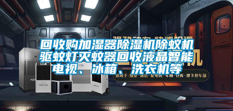回收購加濕器除濕機(jī)除蟻機(jī)驅(qū)蚊燈滅蚊器回收液晶智能電視<div   id=