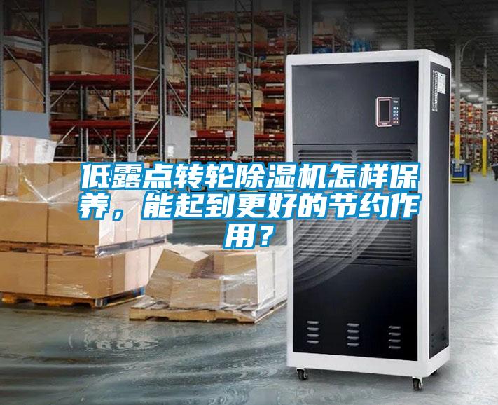 低露點(diǎn)轉(zhuǎn)輪除濕機(jī)怎樣保養(yǎng)，能起到更好的節(jié)約作用<div   id=