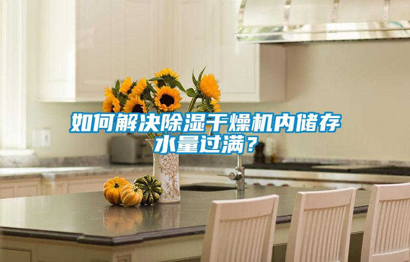 如何解決除濕干燥機內儲存水量過滿?