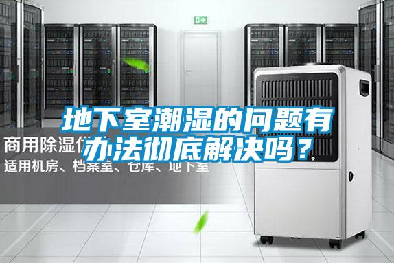 地下室潮濕的問題有辦法徹底解決嗎<div   id=