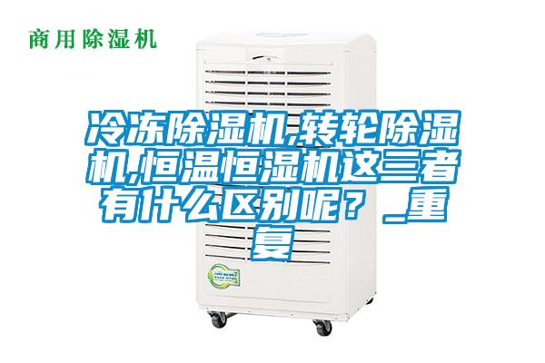 冷凍除濕機,轉(zhuǎn)輪除濕機,恒溫恒濕機這三者有什么區(qū)別呢?_重復(fù)