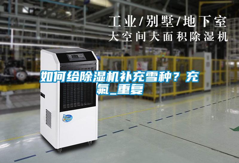 如何給除濕機(jī)補(bǔ)充雪種<div   id=