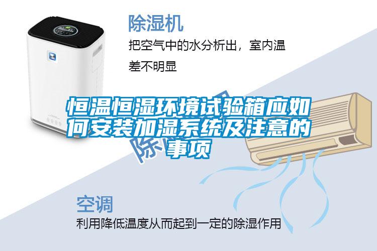 恒溫恒濕環(huán)境試驗箱應如何安裝加濕系統(tǒng)及注意的事項