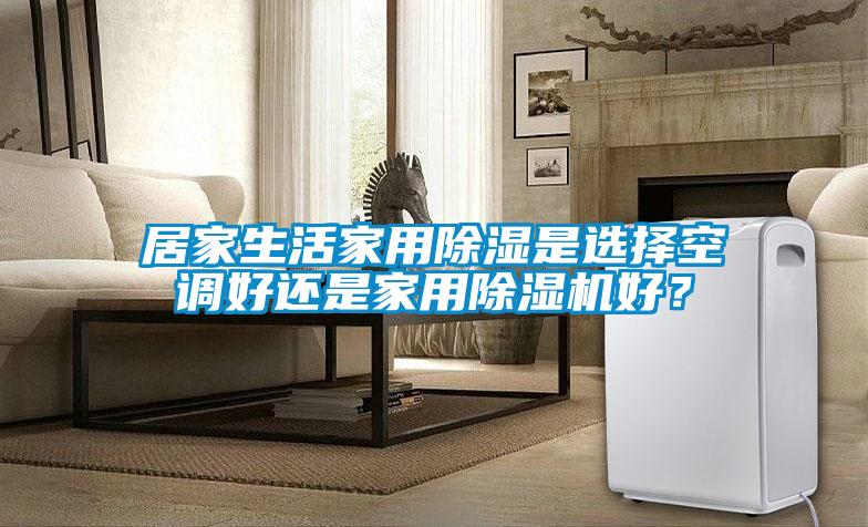 居家生活家用除濕是選擇空調(diào)好還是家用除濕機(jī)好<div   id=