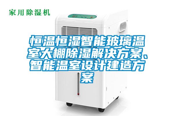 恒溫恒濕智能玻璃溫室大棚除濕解決方案<div   id=