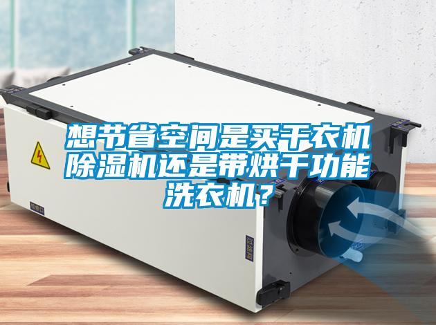 想節(jié)省空間是買干衣機除濕機還是帶烘干功能洗衣機<div   id=