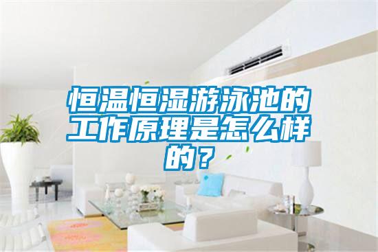 恒溫恒濕游泳池的工作原理是怎么樣的<div   id=