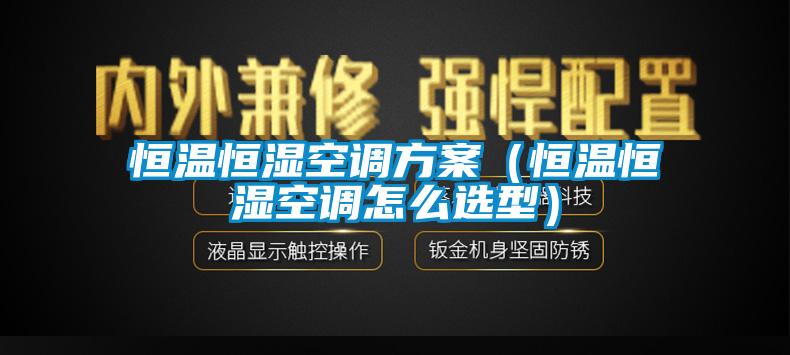 恒溫恒濕空調(diào)方案(恒溫恒濕空調(diào)怎么選型)