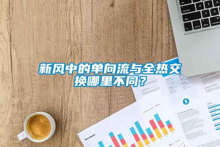 新風(fēng)中的單向流與全熱交換哪里不同<div   id=
