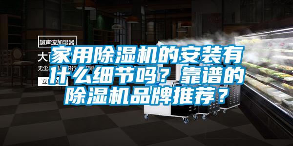 家用除濕機(jī)的安裝有什么細(xì)節(jié)嗎？靠譜的除濕機(jī)品牌推薦？