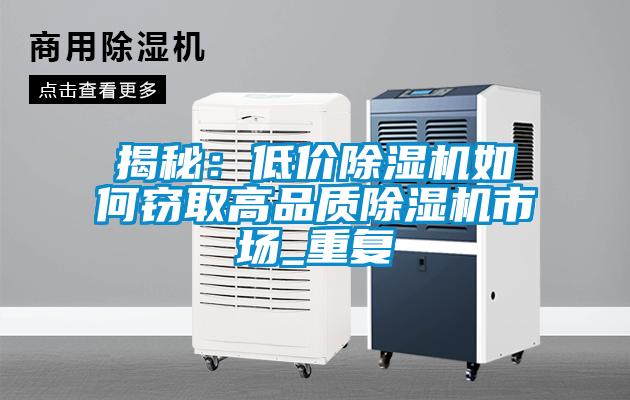 揭秘:低價(jià)除濕機(jī)如何竊取高品質(zhì)除濕機(jī)市場(chǎng)_重復(fù)