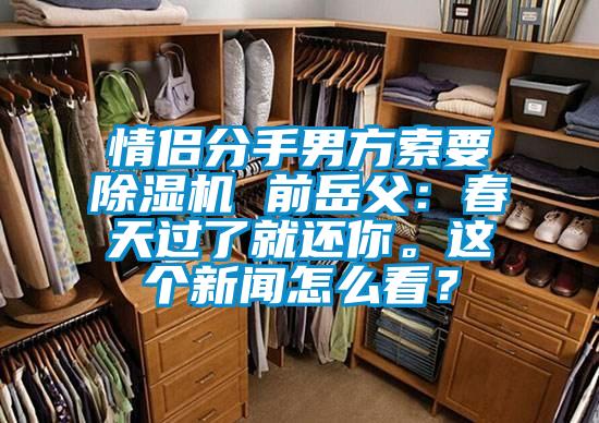 情侶分手男方索要除濕機 前岳父：春天過了就還你<div   id=