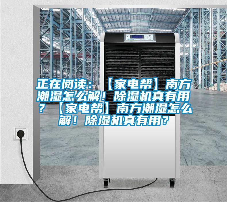 正在閱讀：【家電幫】南方潮濕怎么解！除濕機(jī)真有用<div   id=