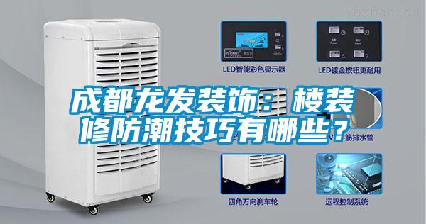 成都龍發(fā)裝飾：樓裝修防潮技巧有哪些<div   id=